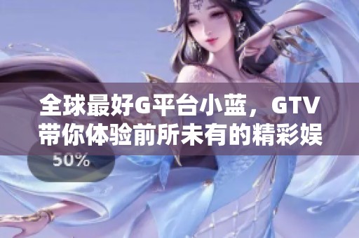 全球最好G平台小蓝，GTV带你体验前所未有的精彩娱乐世界。