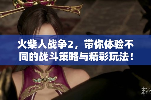 火柴人战争2，带你体验不同的战斗策略与精彩玩法！