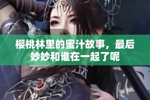 樱桃林里的蜜汁故事，最后妙妙和谁在一起了呢