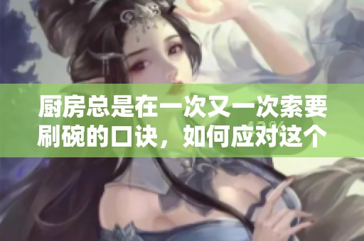 厨房总是在一次又一次索要刷碗的口诀，如何应对这个挑战呢