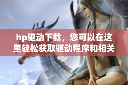 hp驱动下载，您可以在这里轻松获取驱动程序和相关支持信息