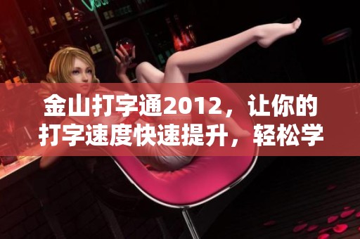 金山打字通2012，让你的打字速度快速提升，轻松学习打字技巧