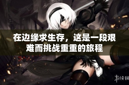 在边缘求生存，这是一段艰难而挑战重重的旅程