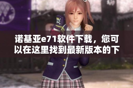 诺基亚e71软件下载，您可以在这里找到最新版本的下载链接和详细信息。