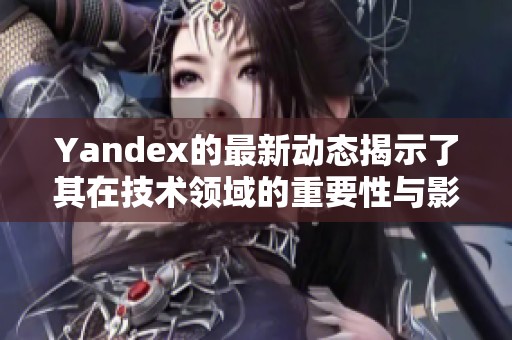 Yandex的最新动态揭示了其在技术领域的重要性与影响力