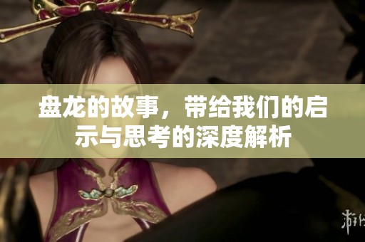 盘龙的故事，带给我们的启示与思考的深度解析