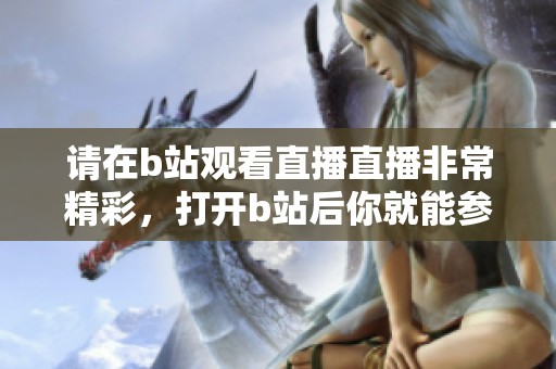请在b站观看直播直播非常精彩，打开b站后你就能参与其中！