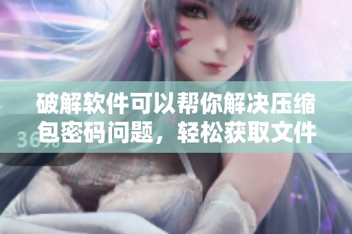 破解软件可以帮你解决压缩包密码问题，轻松获取文件访问权限