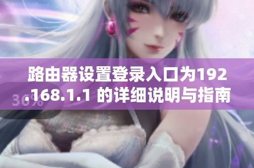 路由器设置登录入口为192.168.1.1 的详细说明与指南