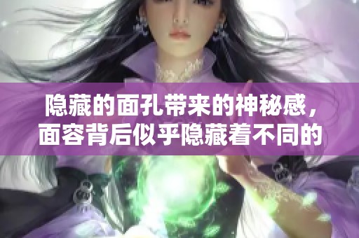 隐藏的面孔带来的神秘感，面容背后似乎隐藏着不同的故事