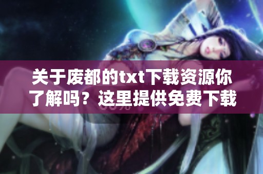 关于废都的txt下载资源你了解吗？这里提供免费下载的途径和方法。