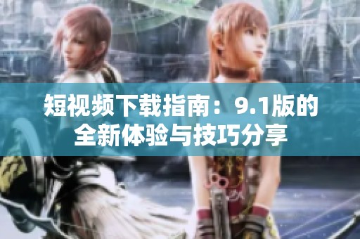 短视频下载指南：9.1版的全新体验与技巧分享