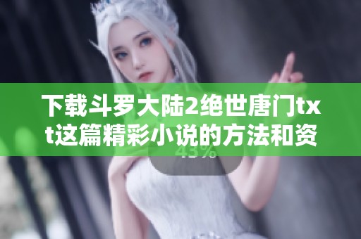 下载斗罗大陆2绝世唐门txt这篇精彩小说的方法和资源分享