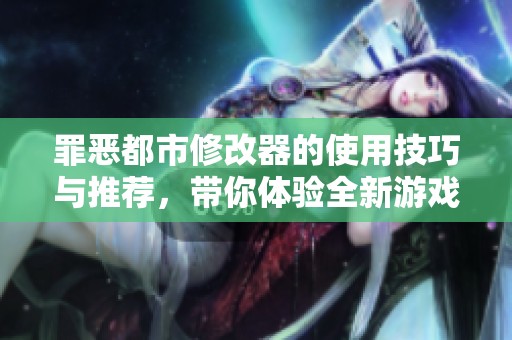 罪恶都市修改器的使用技巧与推荐，带你体验全新游戏乐趣