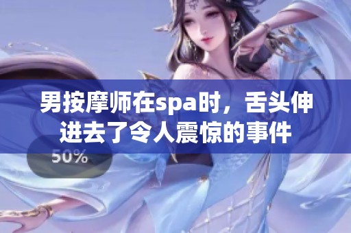 男按摩师在spa时，舌头伸进去了令人震惊的事件