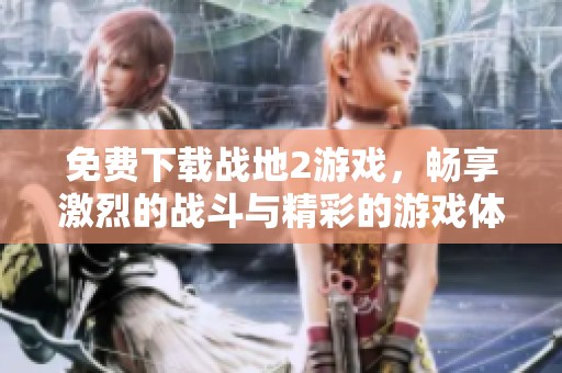 免费下载战地2游戏，畅享激烈的战斗与精彩的游戏体验