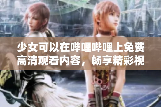 少女可以在哔哩哔哩上免费高清观看内容，畅享精彩视频体验