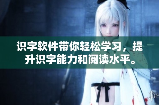 识字软件带你轻松学习，提升识字能力和阅读水平。