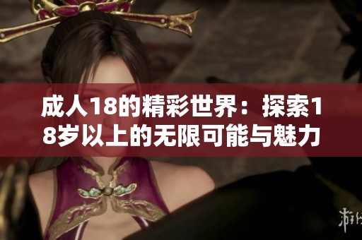 **18的精彩世界：探索18岁以上的无限可能与魅力