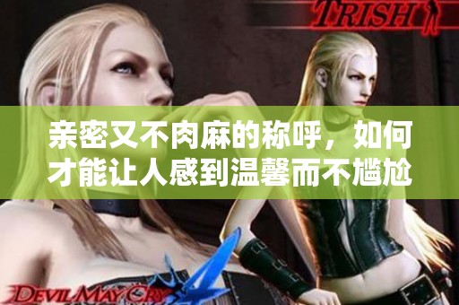 亲密又不肉麻的称呼，如何才能让人感到温馨而不尴尬呢