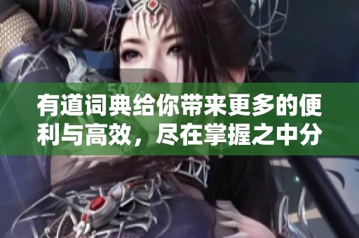 有道词典给你带来更多的便利与高效，尽在掌握之中分析使用技巧与功能。