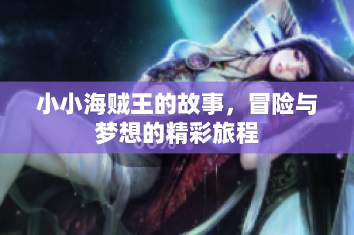 小小海贼王的故事，冒险与梦想的精彩旅程