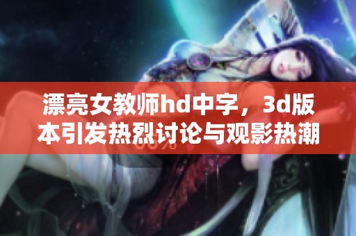 漂亮女教师hd中字，**版本引发热烈讨论与观影热潮