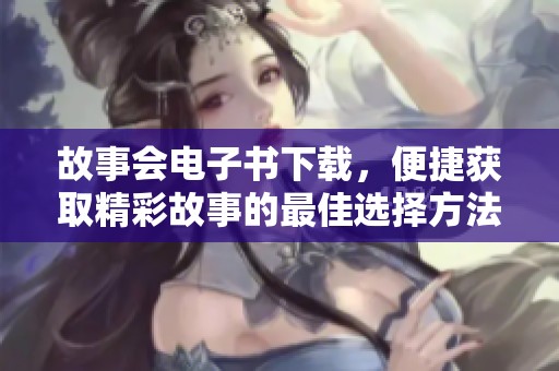 故事会电子书下载，便捷获取精彩故事的最佳选择方法