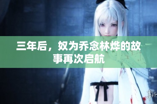 三年后，奴为乔念林烨的故事再次启航