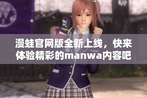 漫蛙官网版全新上线，快来体验精彩的manwa内容吧！