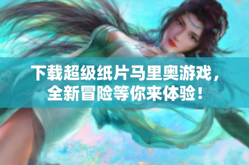下载超级纸片马里奥游戏，全新冒险等你来体验！