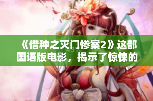 《借种之灭门惨案2》这部国语版电影，揭示了惊悚的故事与强烈的情感。