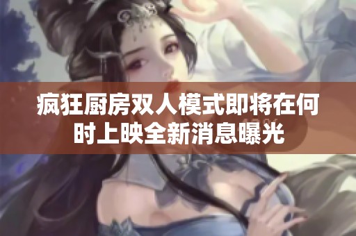 疯狂厨房双人模式即将在何时上映全新消息曝光