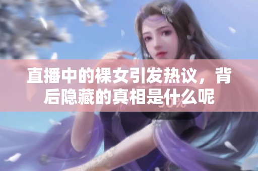 直播中的裸女引发热议，背后隐藏的真相是什么呢