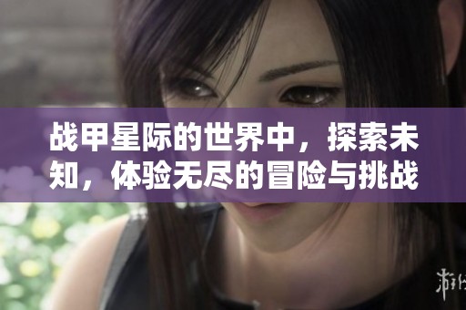 战甲星际的世界中，探索未知，体验无尽的冒险与挑战