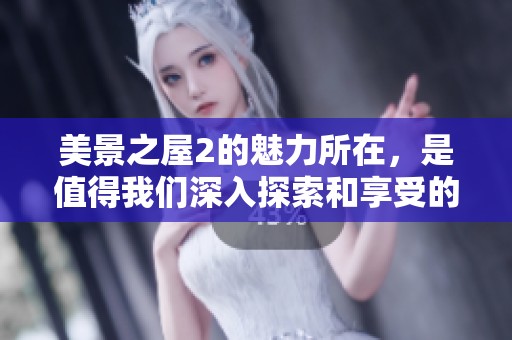 美景之屋2的魅力所在，是值得我们深入探索和享受的独特体验