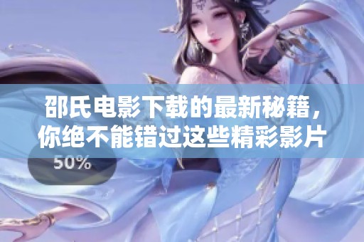 邵氏电影下载的最新秘籍，你绝不能错过这些精彩影片!