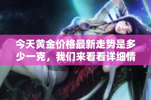 今天黄金价格最新走势是多少一克，我们来看看详细情况吧