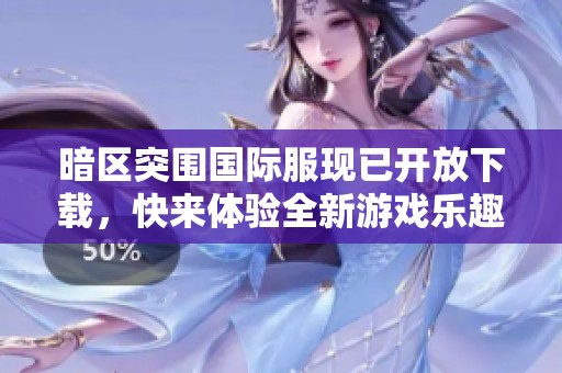 暗区突围国际服现已开放下载，快来体验全新游戏乐趣！