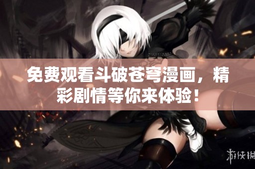 免费观看斗破苍穹漫画，精彩剧情等你来体验！