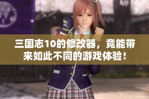 三国志10的修改器，竟能带来如此不同的游戏体验！