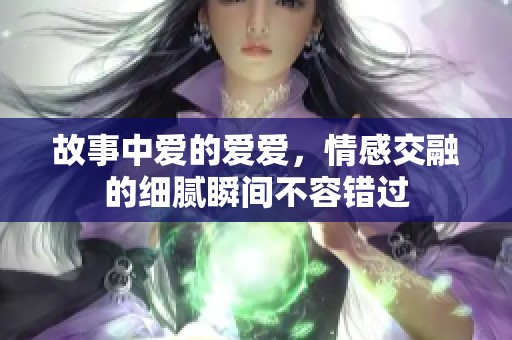 故事中爱的爱爱，情感交融的细腻瞬间不容错过