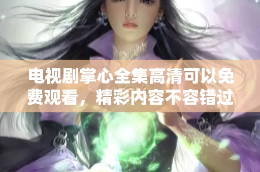 电视剧掌心全集高清可以免费观看，精彩内容不容错过请赶快来观看