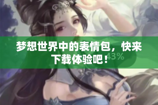 梦想世界中的表情包，快来下载体验吧！