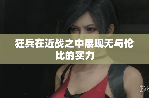 狂兵在近战之中展现无与伦比的实力