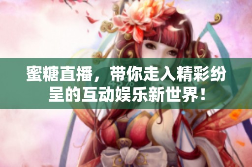 蜜糖直播，带你走入精彩纷呈的互动娱乐新世界！