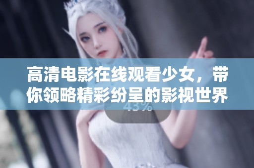 高清电影在线观看少女，带你领略精彩纷呈的影视世界体验