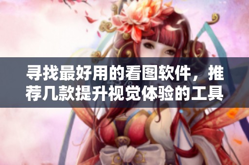 寻找最好用的看图软件，推荐几款提升视觉体验的工具