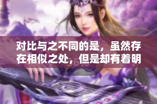 对比与之不同的是，虽然存在相似之处，但是却有着明显的差异。