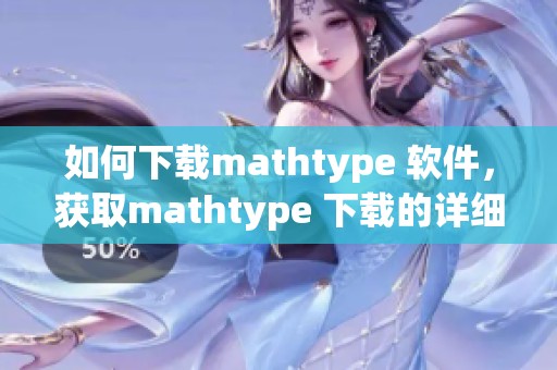 如何下载mathtype 软件，获取mathtype 下载的详细步骤与指南